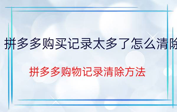 拼多多购买记录太多了怎么清除 拼多多购物记录清除方法